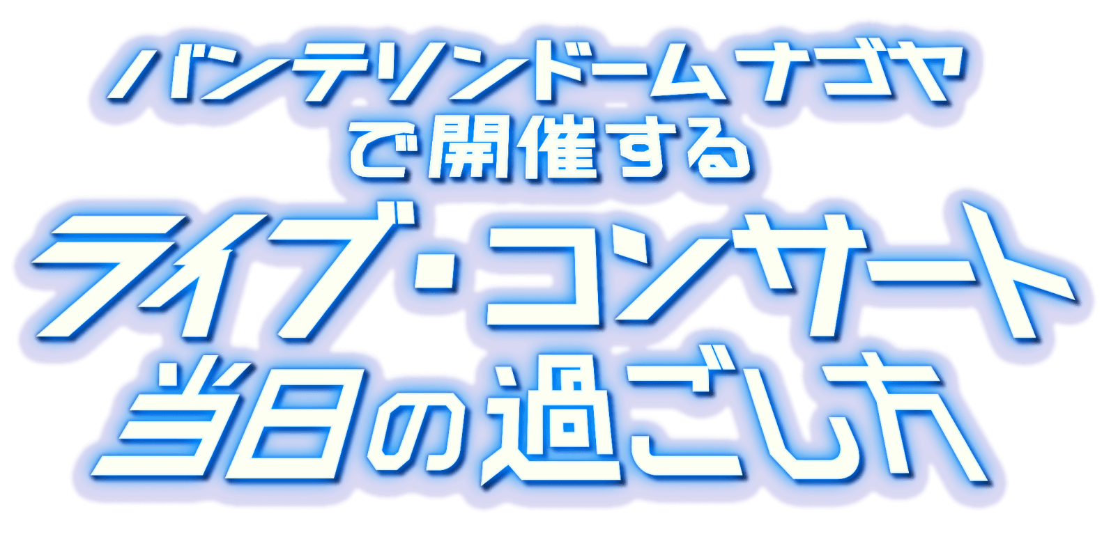 バンテリンドームナゴヤで開催するライブ・コンサート当日の過ごし方